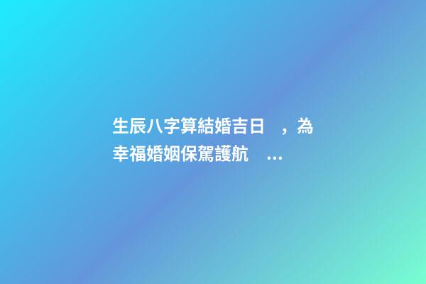 生辰八字算結婚吉日，為幸?；橐霰ｑ{護航！